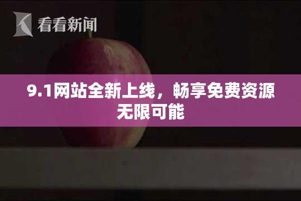 9.1网站全新上线，畅享免费资源无限可能