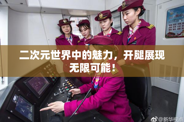 二次元世界中的魅力，开腿展现无限可能！