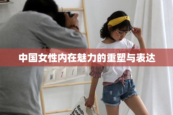 中国女性内在魅力的重塑与表达