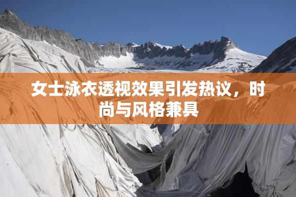 女士泳衣透视效果引发热议，时尚与风格兼具