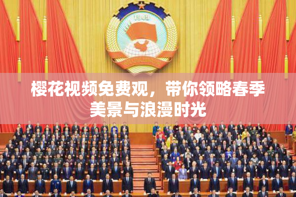 樱花视频免费观，带你领略春季美景与浪漫时光