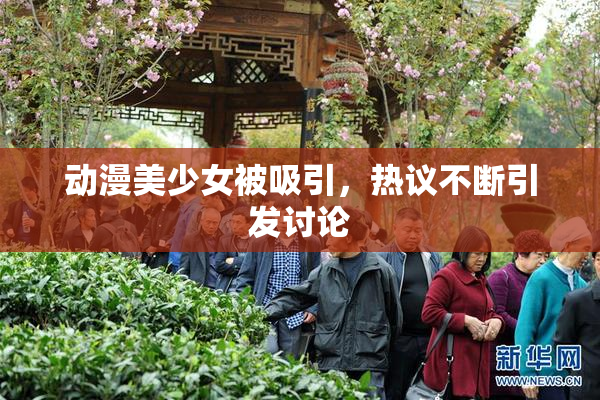 动漫美少女被吸引，热议不断引发讨论