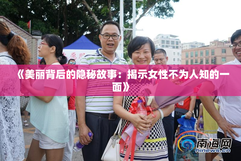 《美丽背后的隐秘故事：揭示女性不为人知的一面》