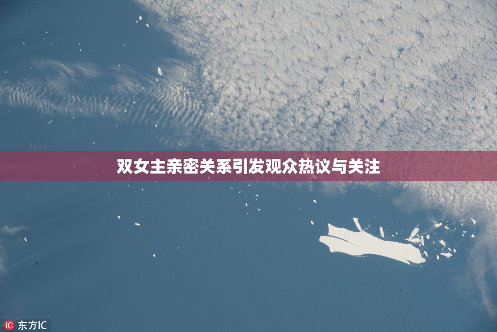 双女主亲密关系引发观众热议与关注