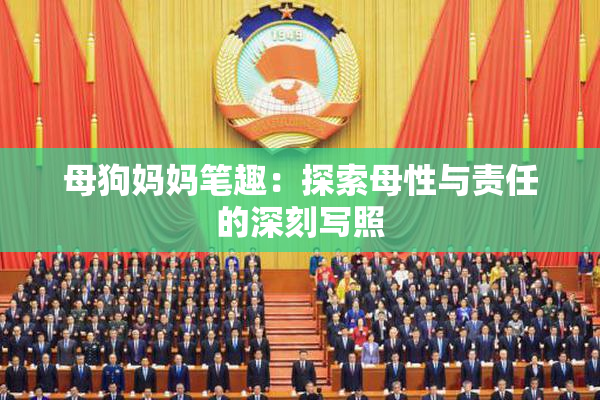 母狗妈妈笔趣：探索母性与责任的深刻写照