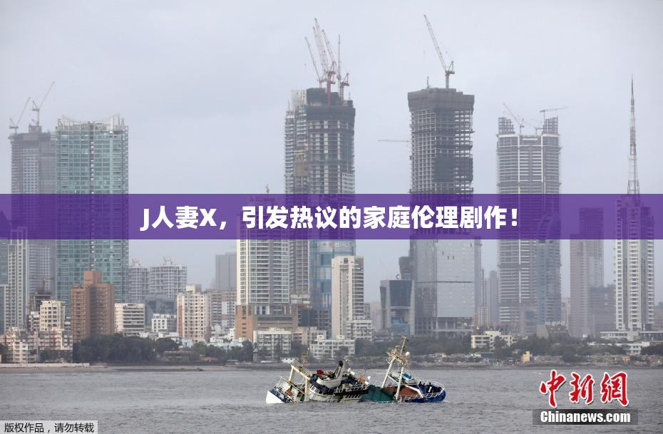 J人妻X，引发热议的家庭伦理剧作！