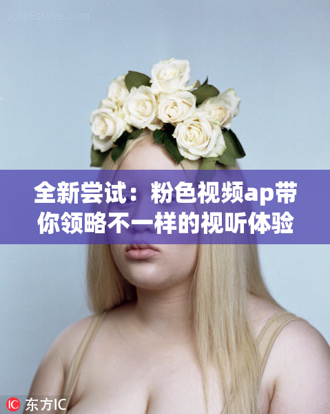 全新尝试：粉色视频ap带你领略不一样的视听体验