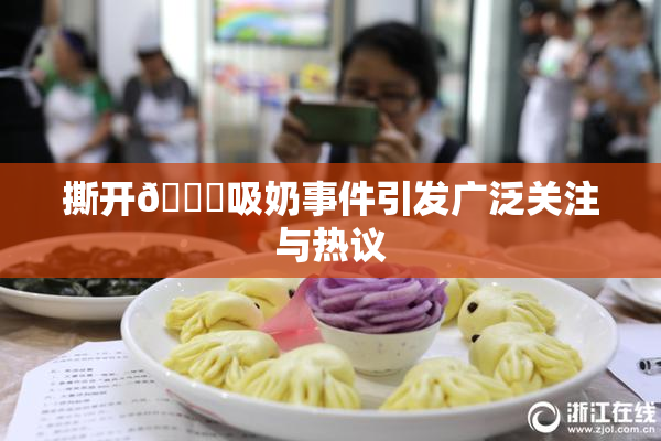撕开👙吸奶事件引发广泛关注与热议