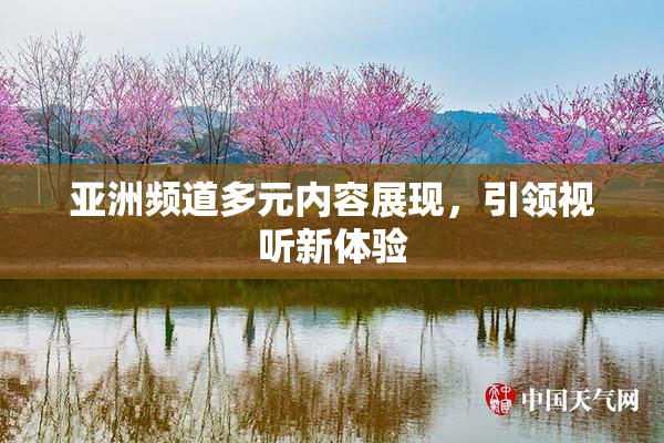 亚洲频道多元内容展现，引领视听新体验