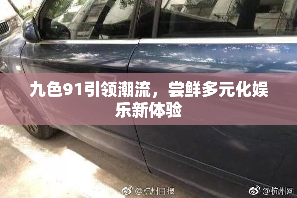 九色91引领潮流，尝鲜多元化娱乐新体验