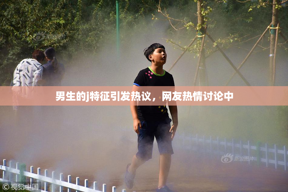 男生的j特征引发热议，网友热情讨论中