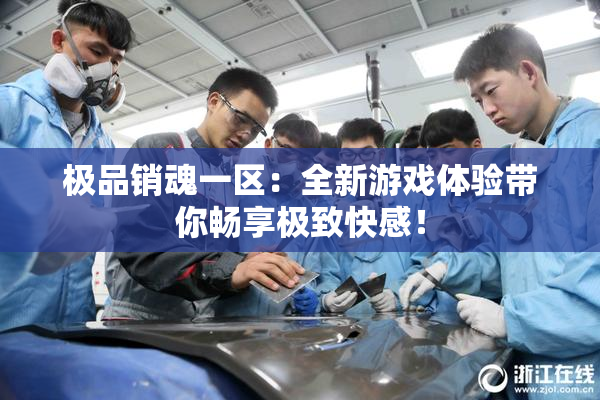 极品销魂一区：全新游戏体验带你畅享极致快感！
