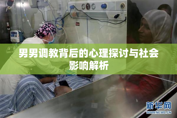 男男调教背后的心理探讨与社会影响解析
