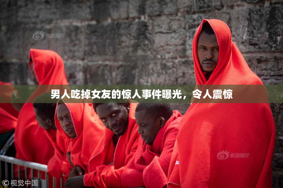 男人吃掉女友的惊人事件曝光，令人震惊