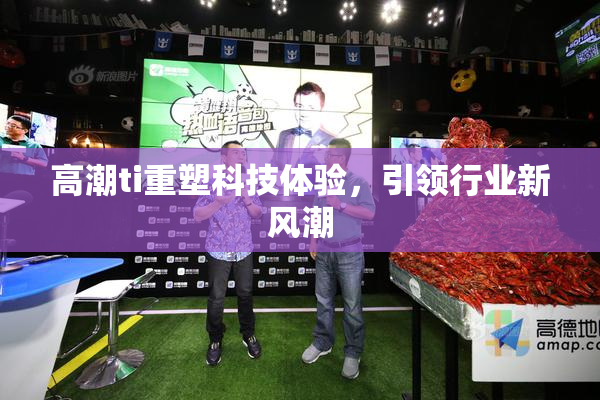 高潮ti重塑科技体验，引领行业新风潮