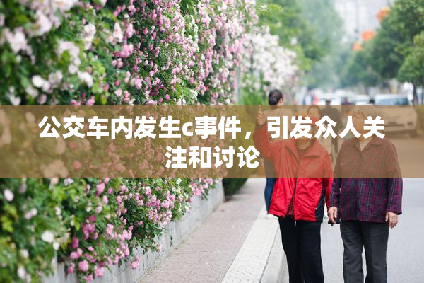公交车内发生c事件，引发众人关注和讨论