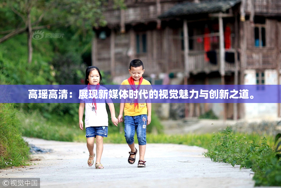 高瑶高清：展现新媒体时代的视觉魅力与创新之道。