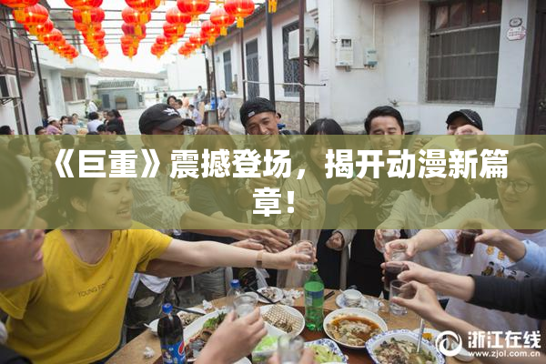 《巨重》震撼登场，揭开动漫新篇章！