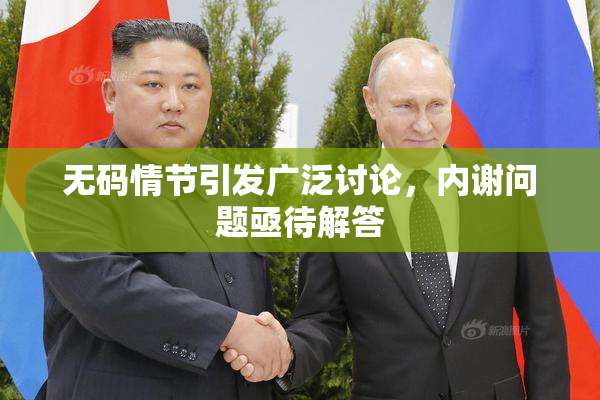 无码情节引发广泛讨论，内谢问题亟待解答