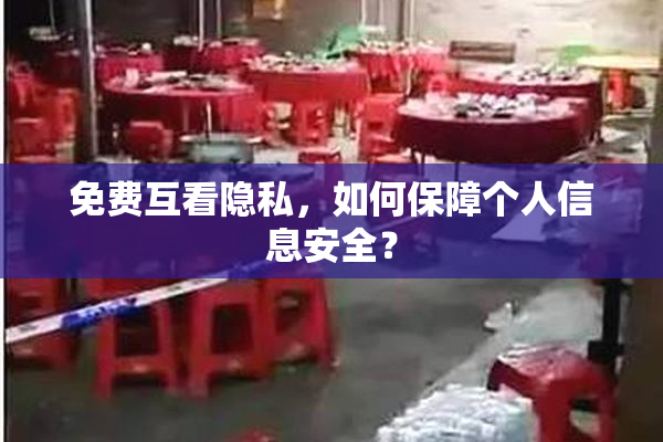 免费互看隐私，如何保障个人信息安全？