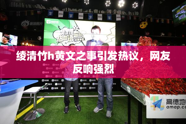 绫清竹h黄文之事引发热议，网友反响强烈