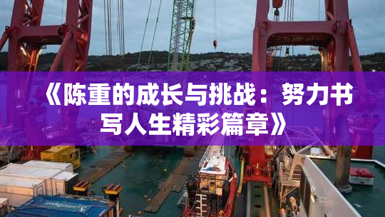 《陈重的成长与挑战：努力书写人生精彩篇章》