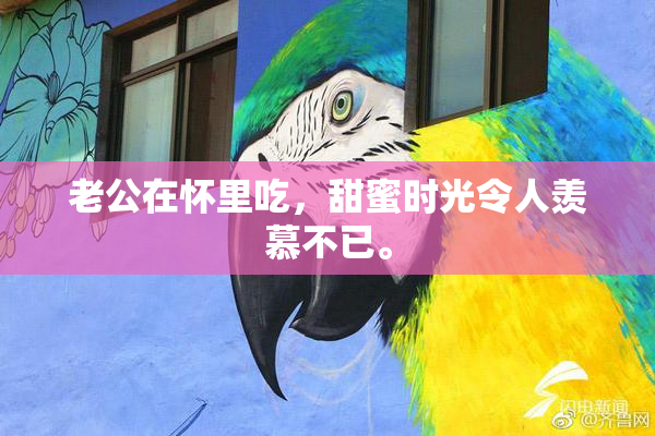 老公在怀里吃，甜蜜时光令人羡慕不已。