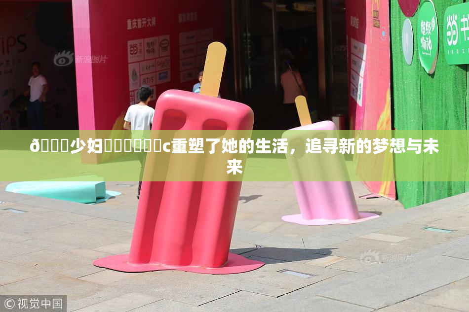 🔞少妇❌‌❌‌❌‌c重塑了她的生活，追寻新的梦想与未来