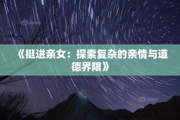 《挺进亲女：探索复杂的亲情与道德界限》