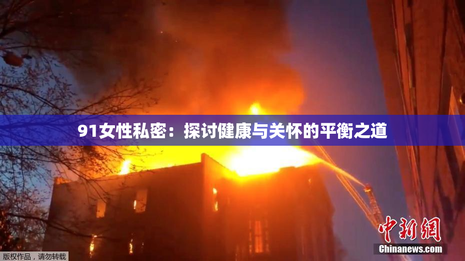 91女性私密：探讨健康与关怀的平衡之道