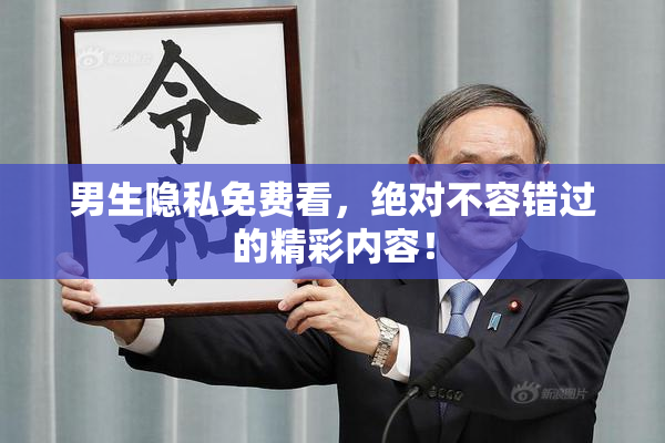男生隐私免费看，绝对不容错过的精彩内容！