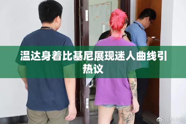 温达身着比基尼展现迷人曲线引热议