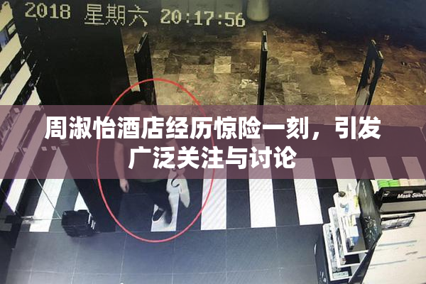 周淑怡酒店经历惊险一刻，引发广泛关注与讨论