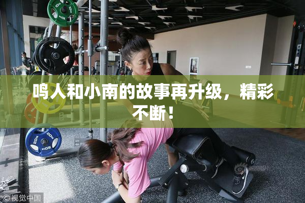鸣人和小南的故事再升级，精彩不断！