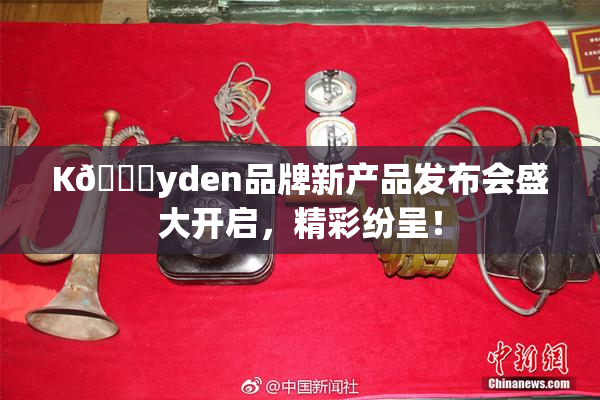 K🈚yden品牌新产品发布会盛大开启，精彩纷呈！