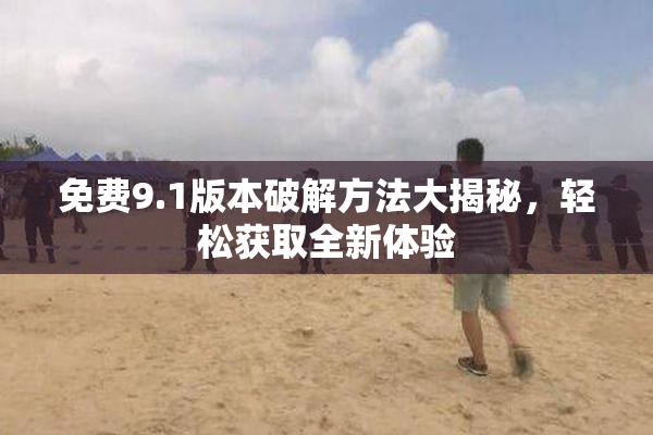 免费9.1版本破解方法大揭秘，轻松获取全新体验