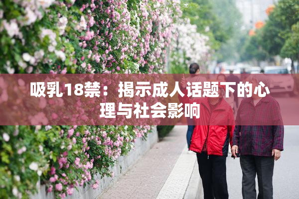 吸乳18禁：揭示成人话题下的心理与社会影响