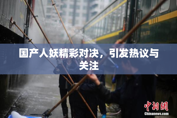 国产人妖精彩对决，引发热议与关注