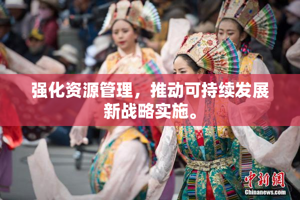 强化资源管理，推动可持续发展新战略实施。