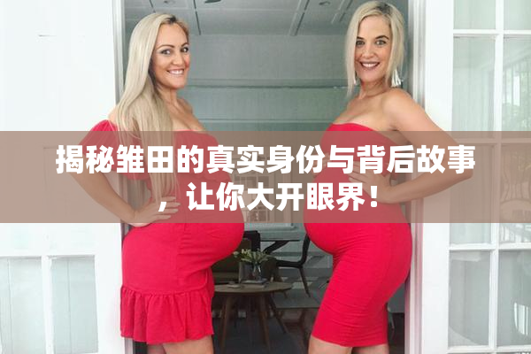 揭秘雏田的真实身份与背后故事，让你大开眼界！
