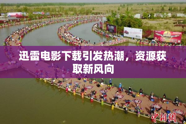 迅雷电影下载引发热潮，资源获取新风向