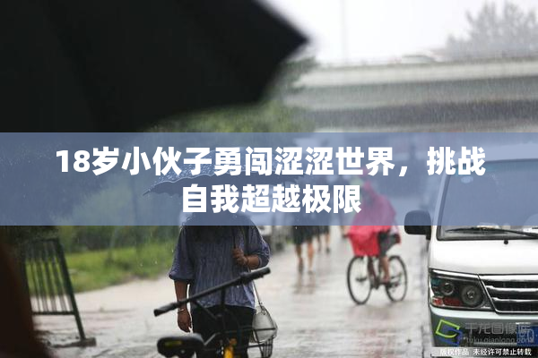 18岁小伙子勇闯涩涩世界，挑战自我超越极限