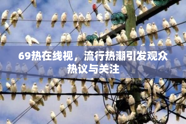 69热在线视，流行热潮引发观众热议与关注