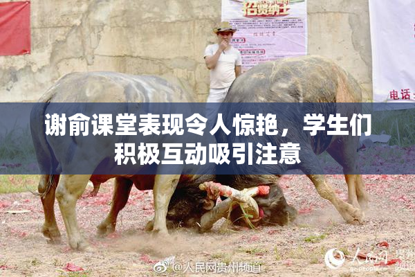 谢俞课堂表现令人惊艳，学生们积极互动吸引注意