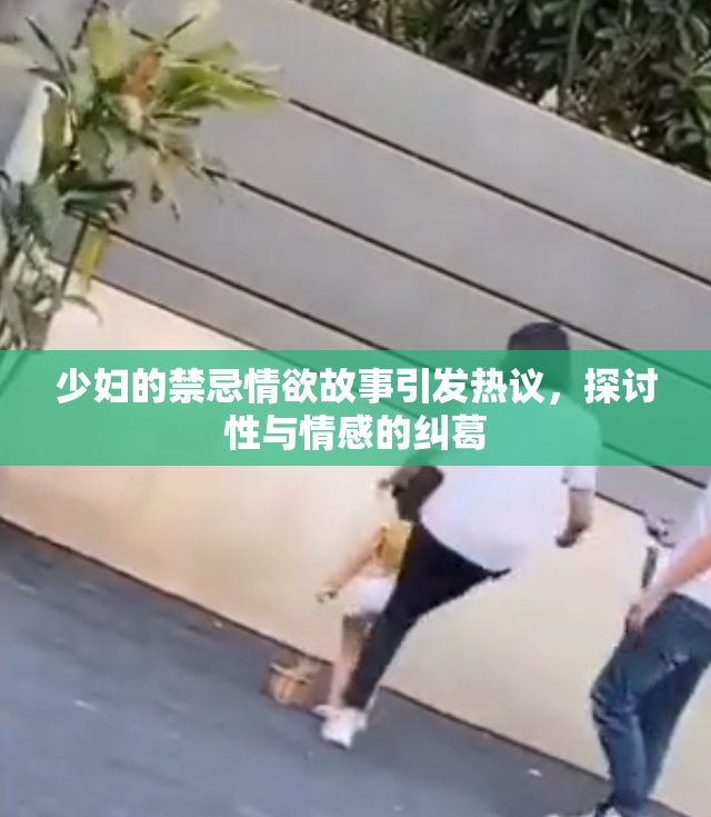 少妇的禁忌情欲故事引发热议，探讨性与情感的纠葛