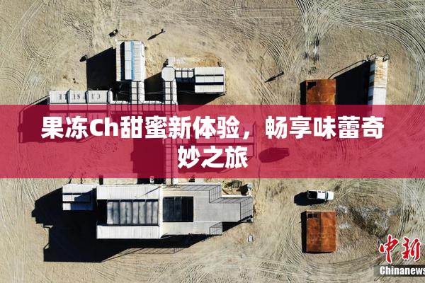 果冻Ch甜蜜新体验，畅享味蕾奇妙之旅