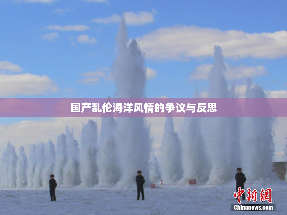国产乱伦海洋风情的争议与反思