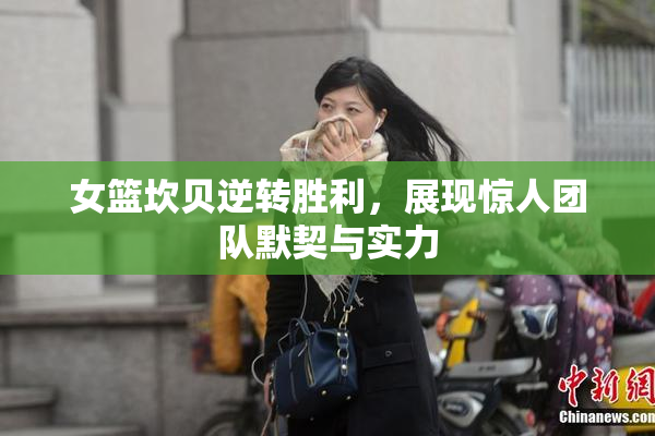 女篮坎贝逆转胜利，展现惊人团队默契与实力