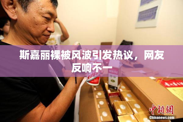 斯嘉丽裸被风波引发热议，网友反响不一