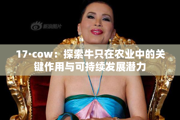 17·cow：探索牛只在农业中的关键作用与可持续发展潜力
